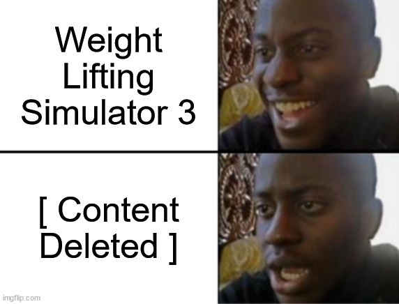 NOOOOOOOOOOOO | Weight Lifting Simulator 3; [ Content Deleted ] | image tagged in oh yeah oh no,content deleted | made w/ Imgflip meme maker