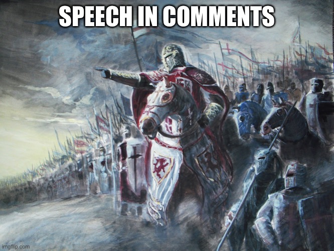 Speech in comments, give me a few minutes | SPEECH IN COMMENTS | image tagged in crusader | made w/ Imgflip meme maker