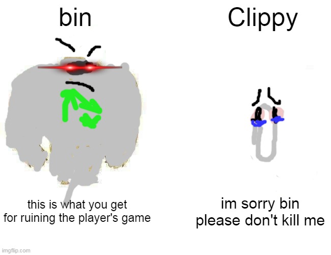oh....my | bin; Clippy; this is what you get for ruining the player's game; im sorry bin please don't kill me | image tagged in memes | made w/ Imgflip meme maker