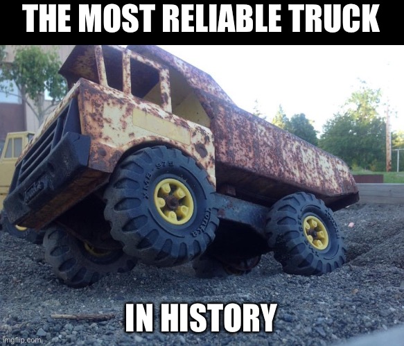 Tonka tough | THE MOST RELIABLE TRUCK; IN HISTORY | image tagged in tonka,truck,toy | made w/ Imgflip meme maker