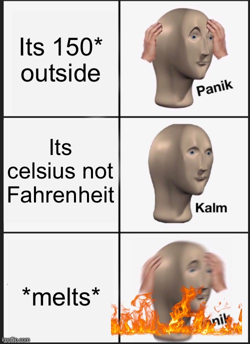 Panik Kalm Panik | Its 150* outside; Its celsius not Fahrenheit; *melts* | image tagged in memes,panik kalm panik | made w/ Imgflip meme maker