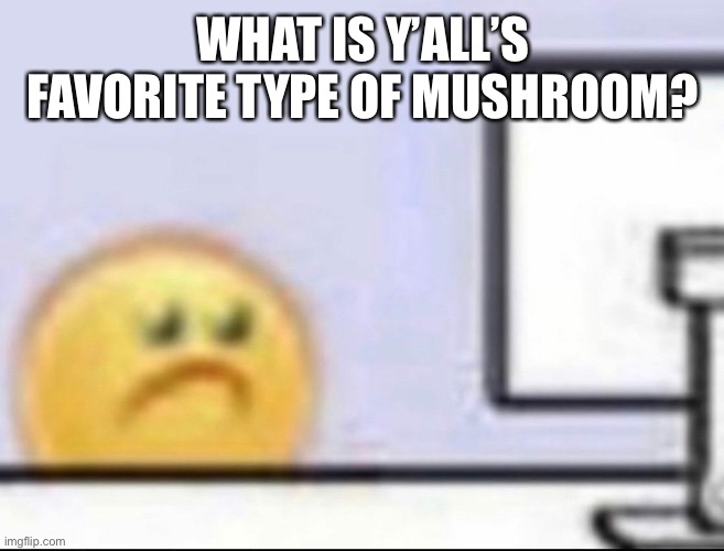 Zad | WHAT IS Y’ALL’S FAVORITE TYPE OF MUSHROOM? | image tagged in zad | made w/ Imgflip meme maker