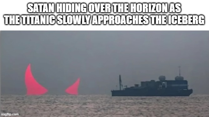 SATAN HIDING OVER THE HORIZON AS THE TITANIC SLOWLY APPROACHES THE ICEBERG | made w/ Imgflip meme maker