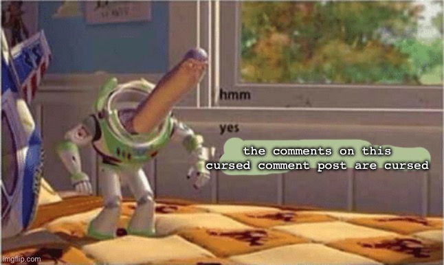 Cursed comments: to infinity and beyond | the comments on this cursed comment post are cursed | image tagged in hmm yes the floor here is made out of floor,cursed,comments | made w/ Imgflip meme maker