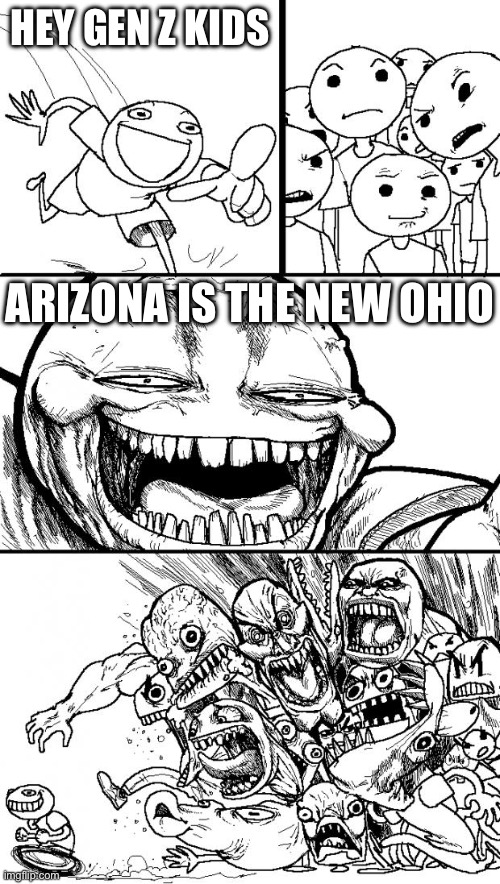 arizona is the new ohio | HEY GEN Z KIDS; ARIZONA IS THE NEW OHIO | image tagged in memes,hey internet | made w/ Imgflip meme maker