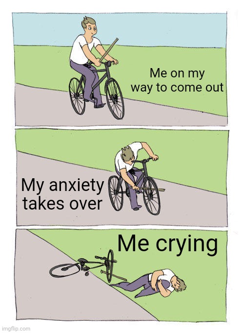 My anxiety | Me on my way to come out; My anxiety takes over; Me crying | image tagged in memes,bike fall,coming out | made w/ Imgflip meme maker