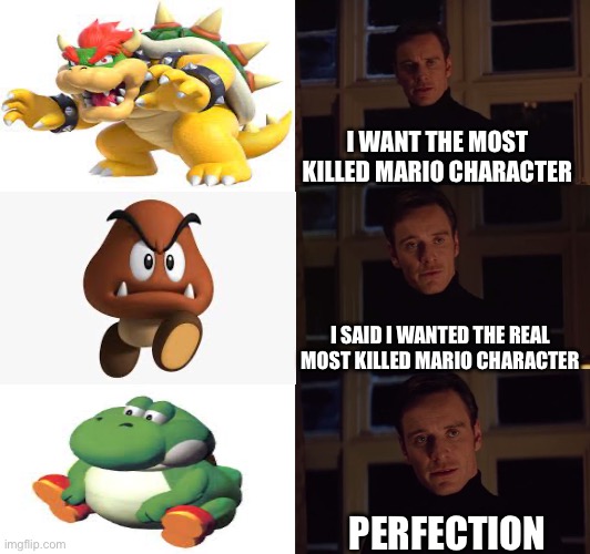 C H O N K Y Y O S H I | I WANT THE MOST KILLED MARIO CHARACTER; I SAID I WANTED THE REAL MOST KILLED MARIO CHARACTER; PERFECTION | image tagged in perfection,nintendo,mario,funny,memes,relatable | made w/ Imgflip meme maker