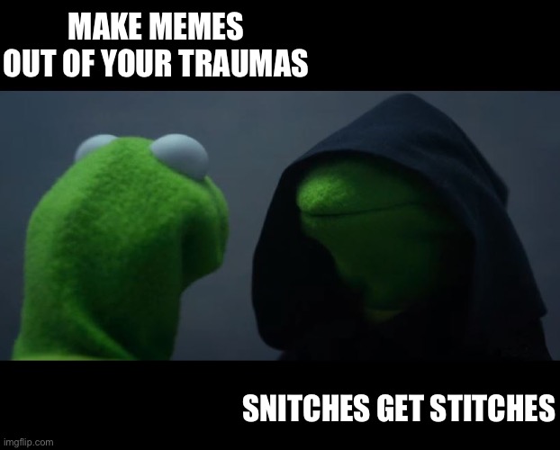 Life trauma | MAKE MEMES OUT OF YOUR TRAUMAS; SNITCHES GET STITCHES | image tagged in evil kermit meme,trauma,memes,dark humour | made w/ Imgflip meme maker