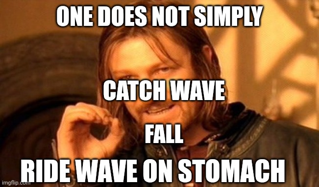Surfers be like: | ONE DOES NOT SIMPLY; CATCH WAVE; FALL; RIDE WAVE ON STOMACH | image tagged in memes,one does not simply | made w/ Imgflip meme maker