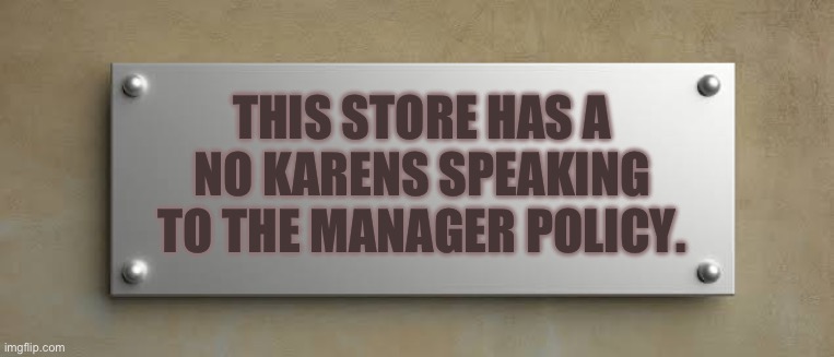 THIS STORE HAS A NO KARENS SPEAKING TO THE MANAGER POLICY. | image tagged in anti karen sign | made w/ Imgflip meme maker