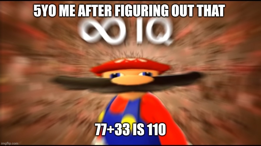 Infinity IQ Mario | 5YO ME AFTER FIGURING OUT THAT; 77+33 IS 110 | image tagged in infinity iq mario | made w/ Imgflip meme maker
