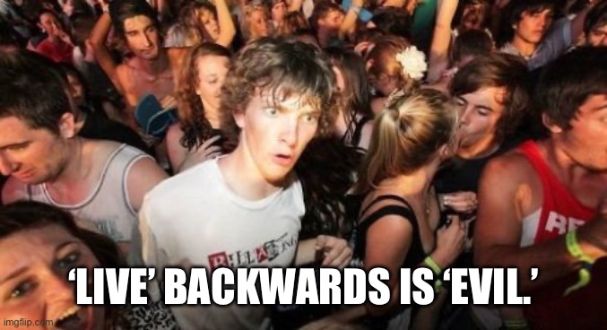 Sudden Clarity Clarence Meme | ‘LIVE’ BACKWARDS IS ‘EVIL.’ | image tagged in memes,sudden clarity clarence | made w/ Imgflip meme maker