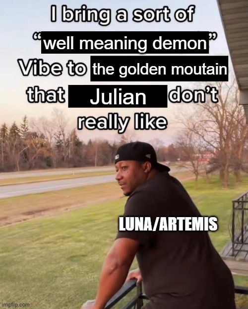 Basically when the reader first sees Julian and Artemis interact | well meaning demon; the golden moutain; Julian; LUNA/ARTEMIS | image tagged in i bring a sort of x vibe to the y,ocs | made w/ Imgflip meme maker