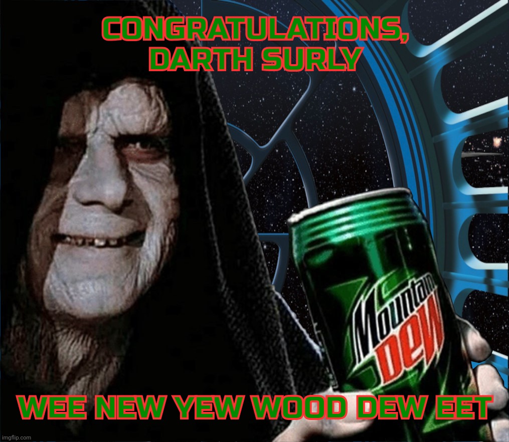 Emperor Palpatine Mountain Dew Can | CONGRATULATIONS,
DARTH SURLY; WEE NEW YEW WOOD DEW EET | image tagged in emperor palpatine mountain dew can,surly kong | made w/ Imgflip meme maker