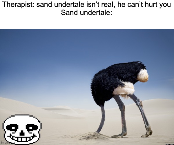 Sand undertale | Therapist: sand undertale isn’t real, he can’t hurt you
Sand undertale: | image tagged in ostrich head in sand,sans undertale,sand | made w/ Imgflip meme maker