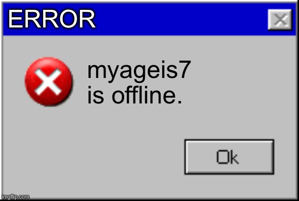 why is he offline??? | ERROR; myageis7 is offline. | image tagged in windows error message | made w/ Imgflip meme maker