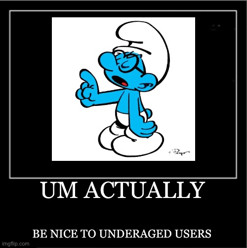 UM ACTUALLY BE NICE TO UNDERAGED USERS | image tagged in demotivational poster | made w/ Imgflip meme maker