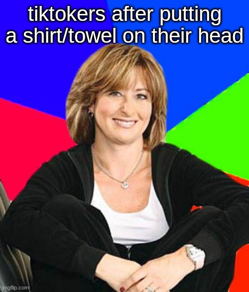 Sheltering Suburban Mom Meme | tiktokers after putting a shirt/towel on their head | image tagged in memes,sheltering suburban mom | made w/ Imgflip meme maker