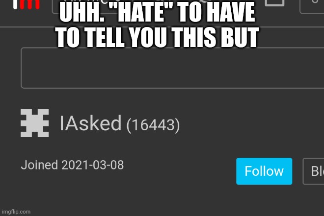 UHH. "HATE" TO HAVE TO TELL YOU THIS BUT | made w/ Imgflip meme maker
