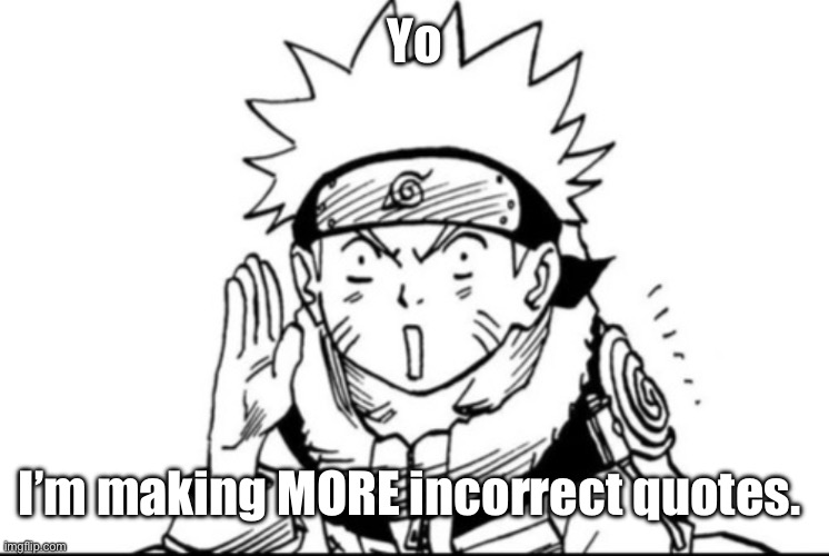 I’m a mod’s worst nightmare. (YLM note: nuh uh) | Yo; I’m making MORE incorrect quotes. | image tagged in naruto gossip | made w/ Imgflip meme maker