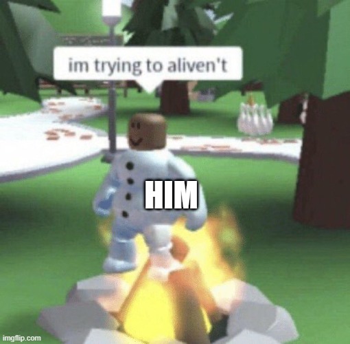 im trying to aliven't | HIM | image tagged in im trying to aliven't | made w/ Imgflip meme maker