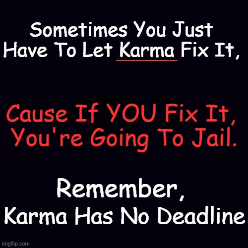 And Karma Never Loses an Address | Sometimes You Just 
Have To Let Karma Fix It, ______; Cause If YOU Fix It, 
You're Going To Jail. Remember, Karma Has No Deadline | image tagged in fun,good advice,psa,words of wisdom,karma,karma's a bitch | made w/ Imgflip meme maker