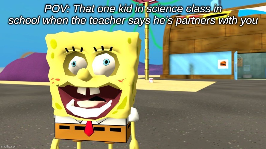 I hate when this happens | POV: That one kid in science class in school when the teacher says he's partners with you | image tagged in spongebob in 2d,fun,rip,skull | made w/ Imgflip meme maker