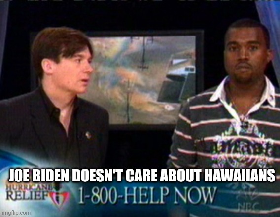 He's on vacation | JOE BIDEN DOESN'T CARE ABOUT HAWAIIANS | image tagged in kanye west bush doesn't care about black people,joe biden,kanye west,racist,lol | made w/ Imgflip meme maker