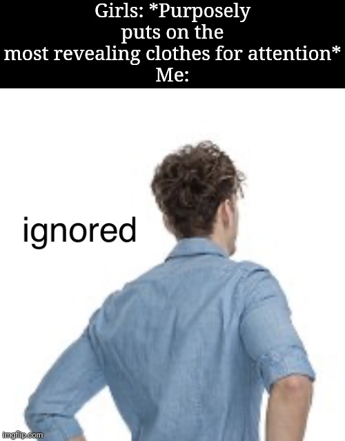 Ain't no one wants a damn wannabe stripper, besides the mfs who sag their pants (and they ugly as hell) | Girls: *Purposely puts on the most revealing clothes for attention*
Me: | image tagged in ignored | made w/ Imgflip meme maker