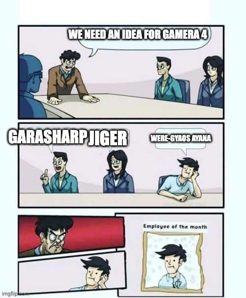 A recent rewatch of G3 gave me an idea... | WE NEED AN IDEA FOR GAMERA 4; GARASHARP; JIGER; WERE-GYAOS AYANA | image tagged in employee of the month,gamera | made w/ Imgflip meme maker
