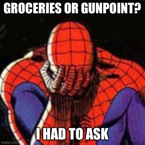 Sad Spiderman | GROCERIES OR GUNPOINT? I HAD TO ASK | image tagged in memes,sad spiderman,spiderman | made w/ Imgflip meme maker