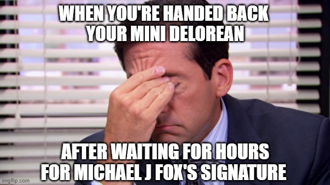 Good luck finding a COA to certify | WHEN YOU'RE HANDED BACK 
YOUR MINI DELOREAN; AFTER WAITING FOR HOURS FOR MICHAEL J FOX'S SIGNATURE | image tagged in annoying,back to the future | made w/ Imgflip meme maker