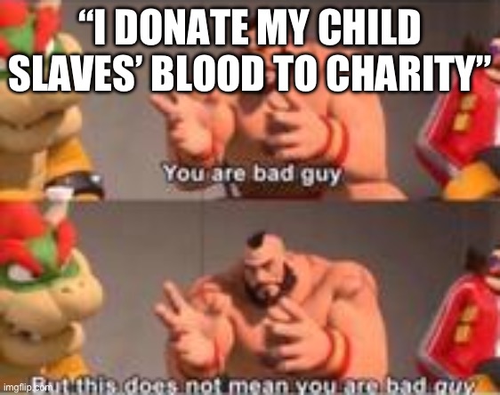 Child slave humour be like | “I DONATE MY CHILD SLAVES’ BLOOD TO CHARITY” | image tagged in you are bad guy,child,slaves | made w/ Imgflip meme maker