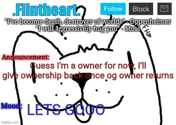 Flintheart's announcement template | Guess I'm a owner for now, I'll give ownership back once og owner returns; LETS GOOO | image tagged in flintheart's announcement template | made w/ Imgflip meme maker