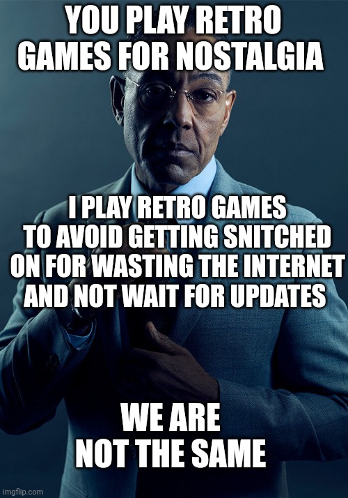 Gus Fring we are not the same | YOU PLAY RETRO GAMES FOR NOSTALGIA; I PLAY RETRO GAMES TO AVOID GETTING SNITCHED ON FOR WASTING THE INTERNET AND NOT WAIT FOR UPDATES; WE ARE NOT THE SAME | image tagged in gus fring we are not the same,gaming,memes | made w/ Imgflip meme maker