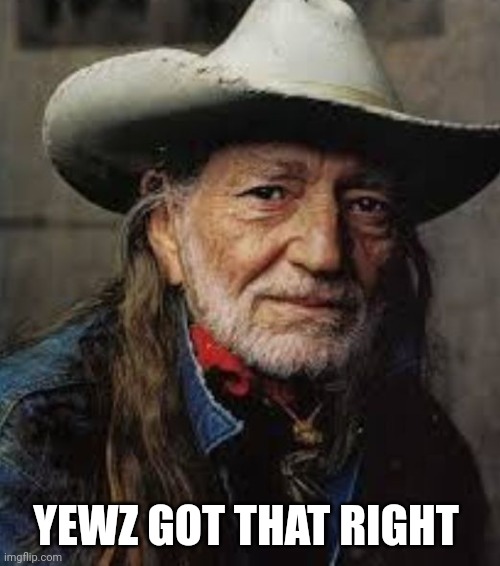 Willie Nelson | YEWZ GOT THAT RIGHT | image tagged in willie nelson | made w/ Imgflip meme maker