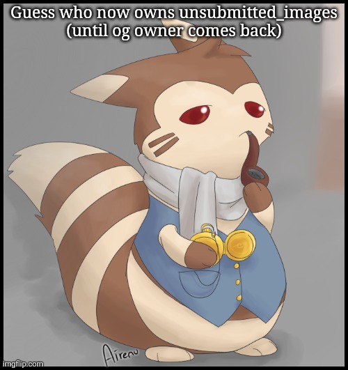 Hehehe | Guess who now owns unsubmitted_images (until og owner comes back) | made w/ Imgflip meme maker