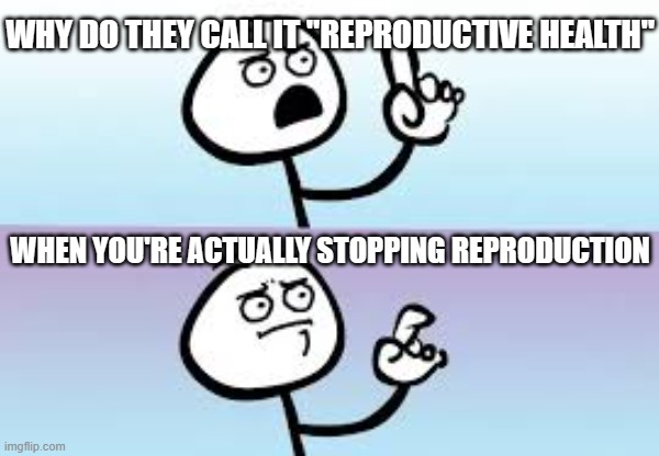 Holding up finger | WHY DO THEY CALL IT "REPRODUCTIVE HEALTH"; WHEN YOU'RE ACTUALLY STOPPING REPRODUCTION | image tagged in holding up finger | made w/ Imgflip meme maker