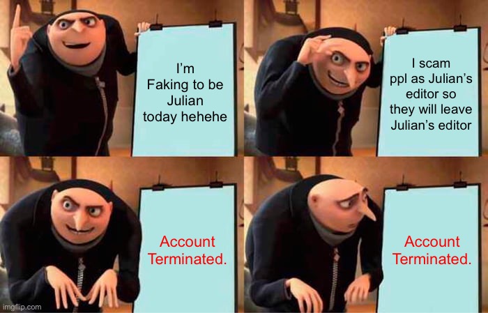 Gru's Plan | I’m Faking to be Julian today hehehe; I scam ppl as Julian’s editor so they will leave Julian’s editor; Account Terminated. Account Terminated. | image tagged in memes,gru's plan | made w/ Imgflip meme maker