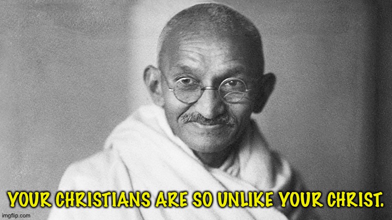 Mahatma Gandhi | YOUR CHRISTIANS ARE SO UNLIKE YOUR CHRIST. | image tagged in mahatma gandhi | made w/ Imgflip meme maker