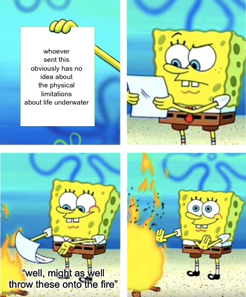 imagine being so uncreative for a meme you just put the original script | whoever sent this obviously has no idea about the physical limitations about life underwater; “well, might as well throw these onto the fire” | image tagged in spongebob burning paper,memes,funny | made w/ Imgflip meme maker