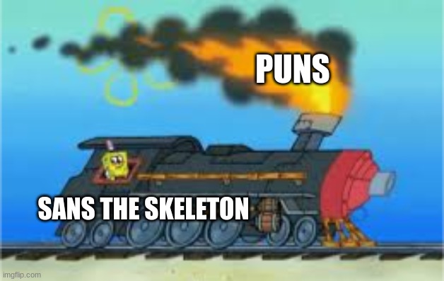 The sans' express is fueled by puns | PUNS; SANS THE SKELETON | image tagged in spongebob driving the oceanic express,sans undertale | made w/ Imgflip meme maker