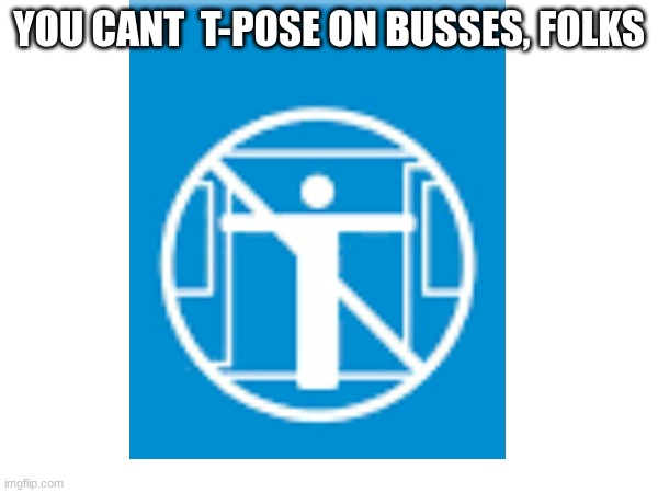 Huh | YOU CANT  T-POSE ON BUSSES, FOLKS | image tagged in t-pose | made w/ Imgflip meme maker