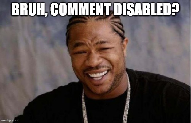 Yo Dawg Heard You Meme | BRUH, COMMENT DISABLED? | image tagged in memes,yo dawg heard you | made w/ Imgflip meme maker