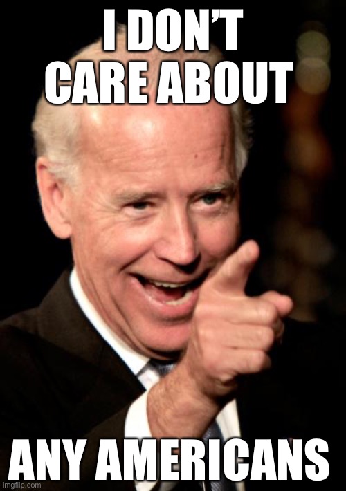 Smilin Biden Meme | I DON’T CARE ABOUT ANY AMERICANS | image tagged in memes,smilin biden | made w/ Imgflip meme maker