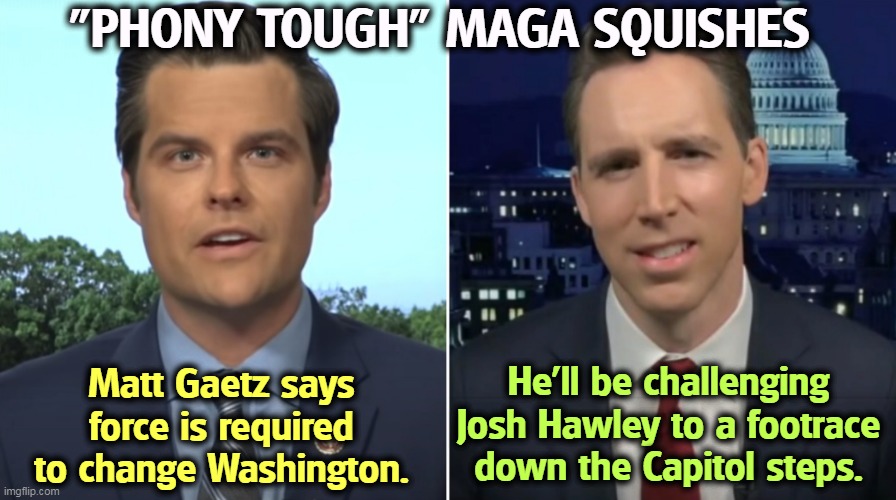 "PHONY TOUGH" MAGA SQUISHES; Matt Gaetz says force is required to change Washington. He'll be challenging Josh Hawley to a footrace down the Capitol steps. | image tagged in maga,fake,tough,snowflakes | made w/ Imgflip meme maker