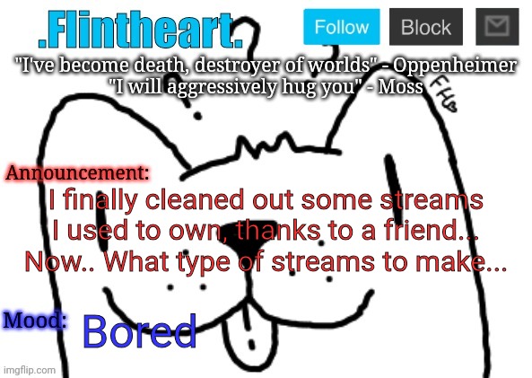 I can only make two. | I finally cleaned out some streams I used to own, thanks to a friend... Now.. What type of streams to make... Bored | image tagged in flintheart's announcement template | made w/ Imgflip meme maker
