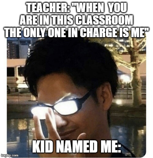 :) | TEACHER: "WHEN  YOU ARE IN THIS CLASSROOM THE ONLY ONE IN CHARGE IS ME"; KID NAMED ME: | image tagged in glowing glasses | made w/ Imgflip meme maker