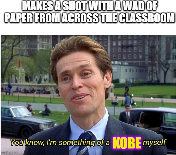 Classroom Trashcan Basketball | MAKES A SHOT WITH A WAD OF PAPER FROM ACROSS THE CLASSROOM; KOBE | image tagged in you know i'm something of a _ myself,kobe,basketball,classroom,behavior | made w/ Imgflip meme maker