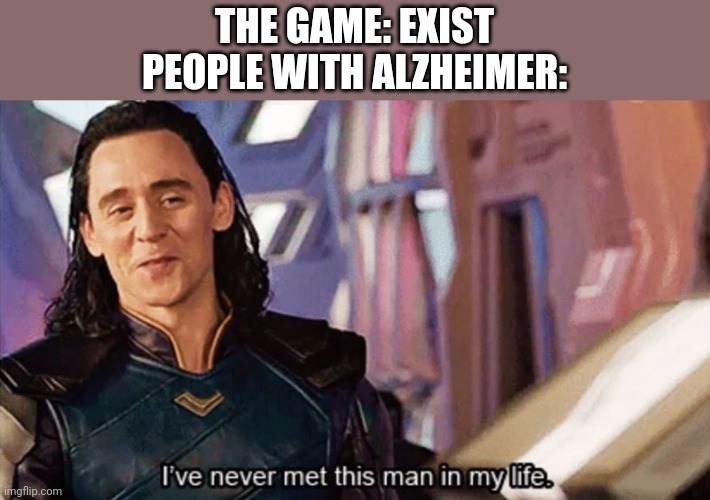 You lost the game | THE GAME: EXIST
PEOPLE WITH ALZHEIMER: | image tagged in i have never met this man in my life | made w/ Imgflip meme maker